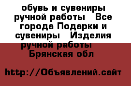 обувь и сувениры ручной работы - Все города Подарки и сувениры » Изделия ручной работы   . Брянская обл.